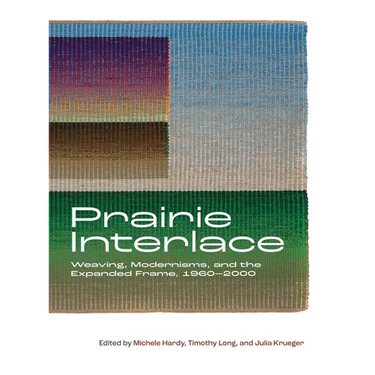 Prairie Interlace: Weaving, Modernisms, and the Expanded Frame, 1960-2000
