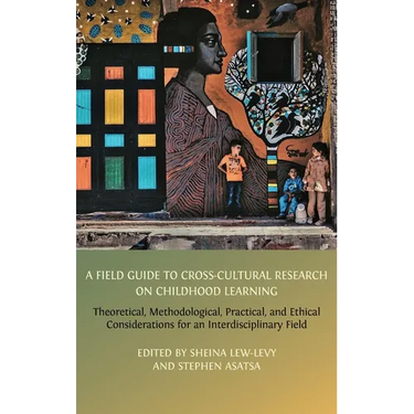 A Field Guide to Cross-Cultural Research on Childhood Learning: Theoretical, Methodological, Practical, and Ethical Considerations for an Interdiscipl