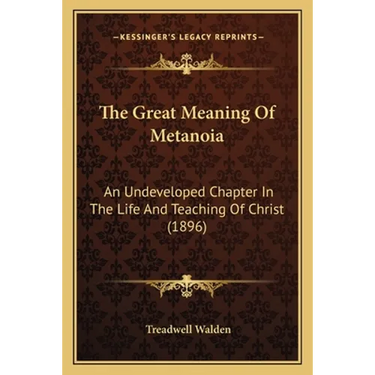 The Great Meaning Of Metanoia: An Undeveloped Chapter In The Life And Teaching Of Christ (1896)