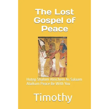 The Lost Gospel of Peace: Hotep Shalom Aleichem As Salaam Alaikum Peace Be With You