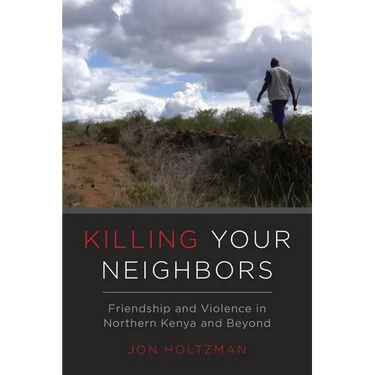 Killing Your Neighbors: Friendship and Violence in Northern Kenya and Beyond
