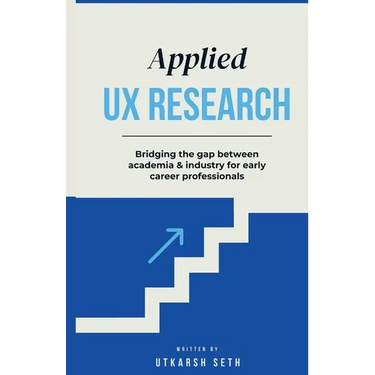 Applied UX Research: Bridging the gap between academia and industry: Written for early UX Research career professionals