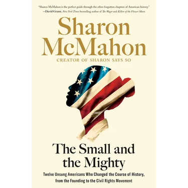 The Small and the Mighty: Twelve Unsung Americans Who Changed the Course of History, from the Founding to the Civil Rights Movement