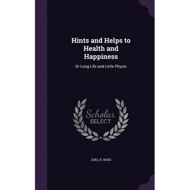 Hints and Helps to Health and Happiness: Or Long Life and Little Physic