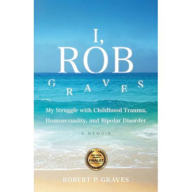 I, Rob Graves: My Struggle with Childhood Trauma, Homosexuality, and Bipolar Disorder: A Memoir