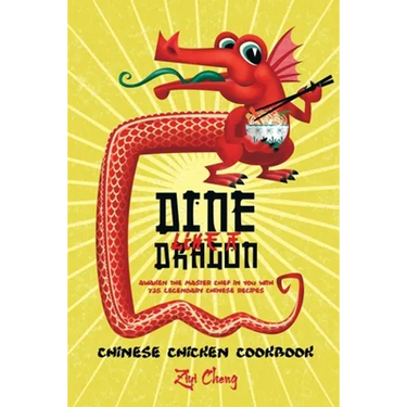 Dine Like a Dragon: Chinese Chicken Cookbook: Awaken the Master Chef in you with 725 Legendary Chinese Recipes