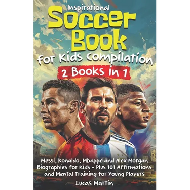 Inspirational Soccer Books for Kids 2 In 1: Lionel Messi, Cristiano Ronaldo, Kylian Mbappe, and Alex Morgan biographies for kids - Plus 101 Affirmatio