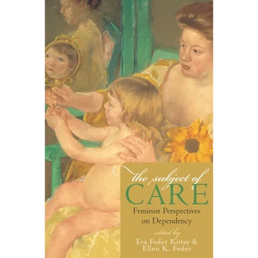 The Subject of Care: Feminist Perspectives on Dependency