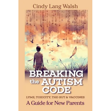 Breaking The Autism Code: A Guide for New Parents: Lyme, Toxicity The Gut and Vaccines