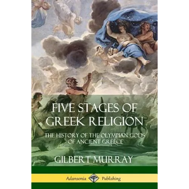 Five Stages of Greek Religion: The History of the Olympian Gods of Ancient Greece