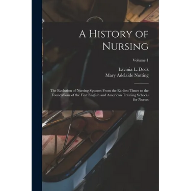 A History of Nursing: The Evolution of Nursing Systems From the Earliest Times to the Foundations of the First English and American Training