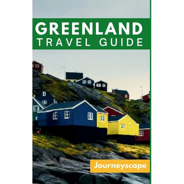 Greenland Travel Guide: The Ultimate Guide to the Arctic Wonderland