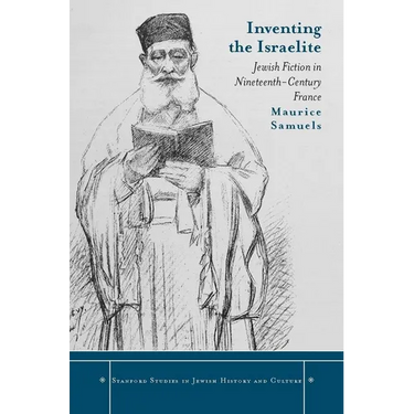Inventing the Israelite: Jewish Fiction in Nineteenth-Century France