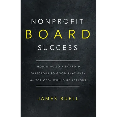 Nonprofit Board Success: How to Build a Board of Directors So Good That Even the Top CEOs Would Be Jealous