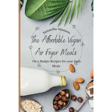The Affordable Vegan Air Fryer Meals: On a Budget Recipes for your Daily Meals