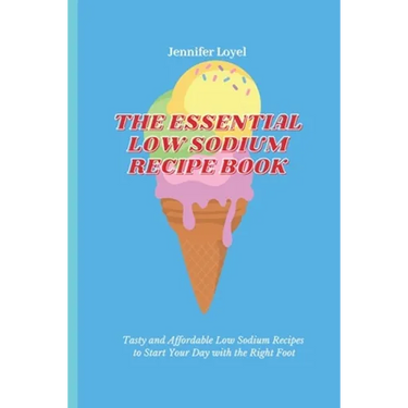 The Essential Low Sodium Recipe Book: Tasty and Affordable Low Sodium Recipes to Start Your Day with the Right Foot