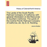 The Lands of the South Pacific Railroad Company of California; With General Information on the Resources of Southern California. the Lands of the Cent
