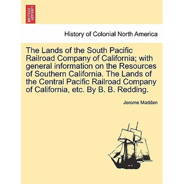 The Lands of the South Pacific Railroad Company of California; With General Information on the Resources of Southern California. the Lands of the Cent