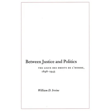 Between Justice and Politics: The Ligue Des Droits de l'Homme, 1898-1945