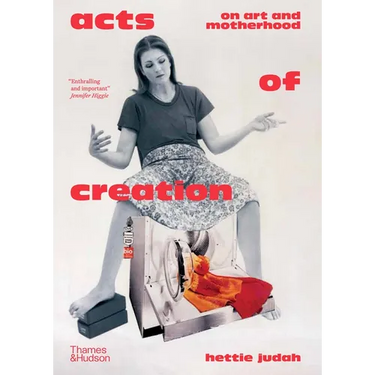 Acts of Creation: On Art and Motherhood
