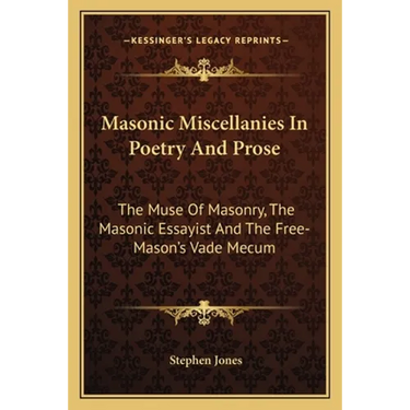 Masonic Miscellanies In Poetry And Prose: The Muse Of Masonry, The Masonic Essayist And The Free-Mason's Vade Mecum