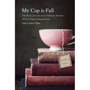 My Cup is Full: The Poetic Journey of an Ordinary Woman (With a Playful Imagination)