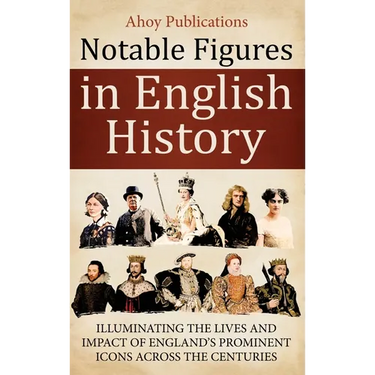 Notable Figures in English History: Illuminating the Lives and Impact of England's Prominent Icons Across the Centuries