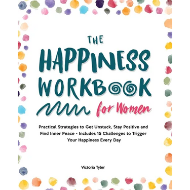 The Happiness Workbook for Women: Practical Strategies to Get Unstuck, Stay Positive and Find Inner Peace - Includes 15 Challenges to Trigger Your Hap