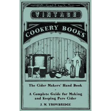 The Cider Makers' Hand Book - A Complete Guide for Making and Keeping Pure Cider