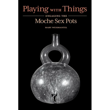 Playing with Things: Engaging the Moche Sex Pots