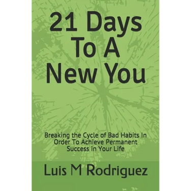 21 Days To A New You: Breaking the Cycle of Bad Habits In Order To Achieve Permanent Success in Your Life