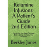 Ketamine Infusions: A Patients Guide 2nd Edition: Everything You Need To Know Before Going For Ketamine Infusions