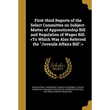 First-third Reports of the Select Committee on Subject-Matter of Apprenticeship Bill and Regulation of Wages Bill.