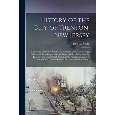 History of the City of Trenton, New Jersey: Embracing a Period of Nearly Two Hundred Years, Commencing in 1676, the First Settlement of the Town, and