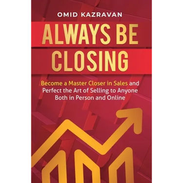 Always Be Closing: Become a master closer in sales and perfect the art of selling to anyone both in person and online