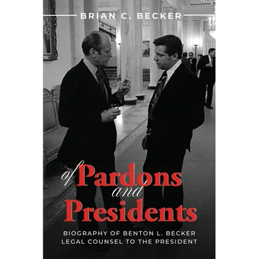 Of Pardons and Presidents: Biography of Benton L. Becker Legal Counsel to the President
