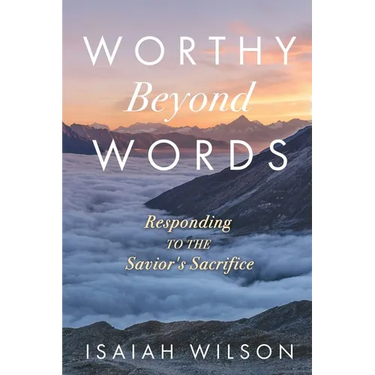 Worthy Beyond Words: Responding to the Savior's Sacrifice