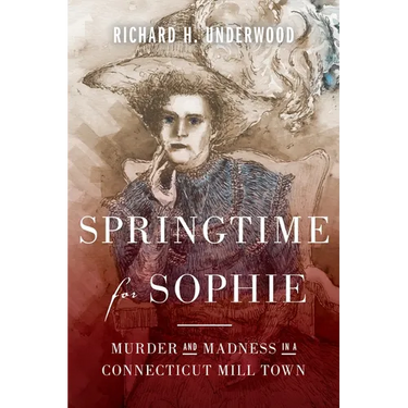 Springtime for Sophie: Murder and Madness in a Connecticut Mill Town