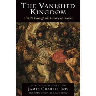 The Vanished Kingdom: Travels Through the History of Prussia