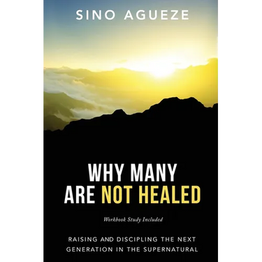 Why Many Are Not Healed: Raising and Discipling the Next Generation in the Supernatural