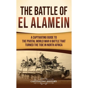 The Battle of El Alamein: A Captivating Guide to the Pivotal World War II Battle That Turned the Tide in North Africa