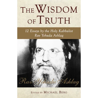 The Wisdom of Truth: 12 Essays by the Holy Kabbalist Rav Yehuda Ashlag