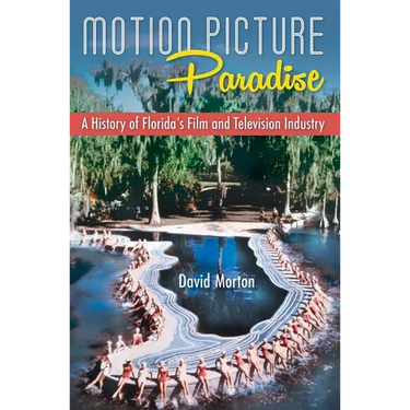 Motion Picture Paradise: A History of Florida's Film and Television Industry