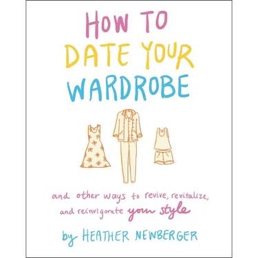 How to Date Your Wardrobe: And Other Ways to Revive, Revitalize, and Reinvigorate Your Style