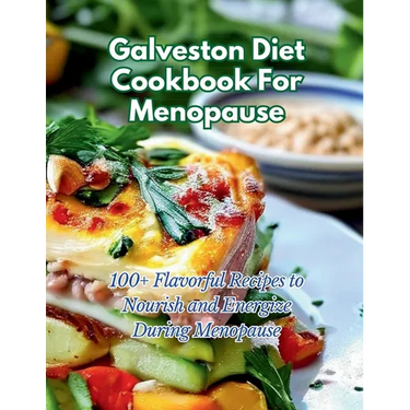 Galveston Diet Cookbook For Menopause: 100+ Flavorful Recipes to Nourish and Energize During Menopause