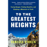 To the Greatest Heights: Facing Danger, Finding Humility, and Climbing a Mountain of Truth: A Memoir
