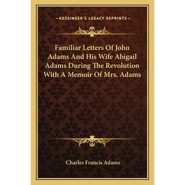 Familiar Letters Of John Adams And His Wife Abigail Adams During The Revolution With A Memoir Of Mrs. Adams