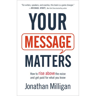 Your Message Matters: How to Rise Above the Noise and Get Paid for What You Know