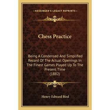 Chess Practice: Being A Condensed And Simplified Record Of The Actual Openings In The Finest Games Played Up To The Present Time (1882