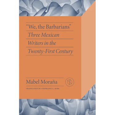 We, the Barbarians: Three Mexican Writers in the Twenty-First Century